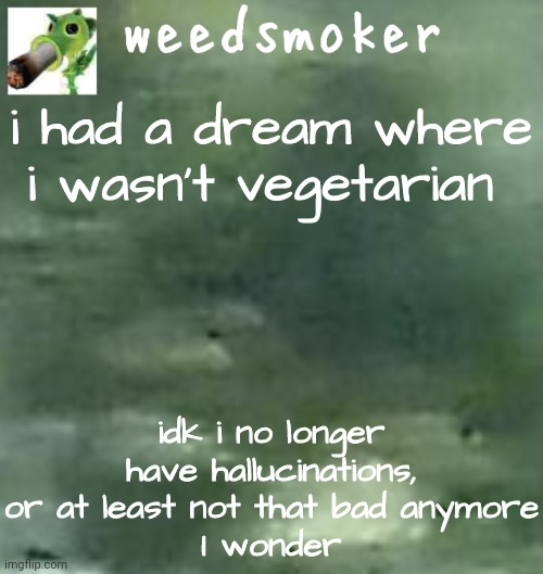 i mean im vegetarian bc of hallucinations | i had a dream where i wasn't vegetarian; idk i no longer have hallucinations, or at least not that bad anymore
I wonder | image tagged in a temp | made w/ Imgflip meme maker