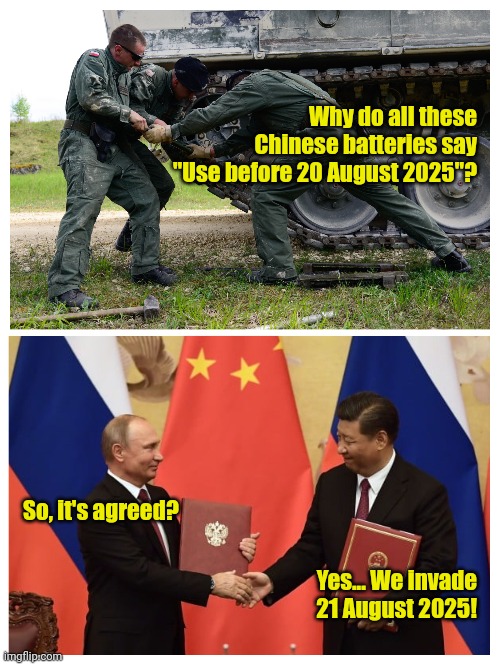 Tanks fer nuthin'! | Why do all these Chinese batteries say "Use before 20 August 2025"? So, it's agreed? Yes... We invade 21 August 2025! | made w/ Imgflip meme maker