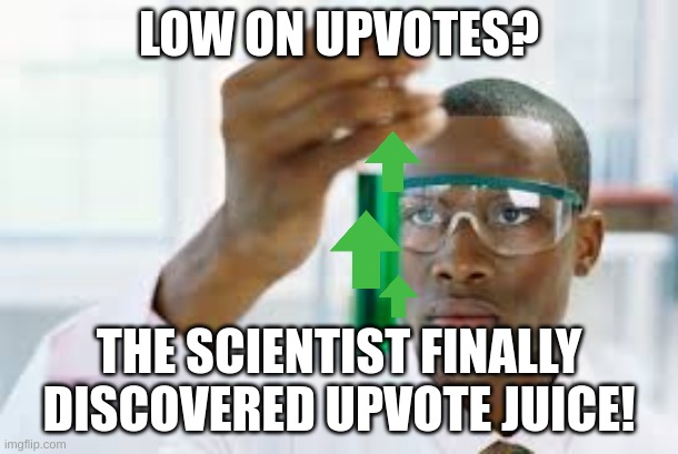 FINALLY | LOW ON UPVOTES? THE SCIENTIST FINALLY DISCOVERED UPVOTE JUICE! | image tagged in finally | made w/ Imgflip meme maker