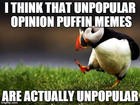 Unpopular Opinion Puffin | I THINK THAT UNPOPULAR OPINION PUFFIN MEMES ARE ACTUALLY UNPOPULAR | image tagged in memes,unpopular opinion puffin,AdviceAnimals | made w/ Imgflip meme maker