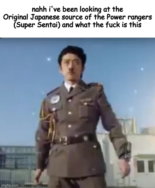 Hitler is my favorite Power Ranger | nahh i've been looking at the Original Japanese source of the Power rangers (Super Sentai) and what the fuck is this | made w/ Imgflip meme maker