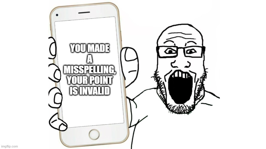 Soyjak shows his phone | YOU MADE A MISSPELLING, YOUR POINT IS INVALID | image tagged in soyjak shows his phone | made w/ Imgflip meme maker