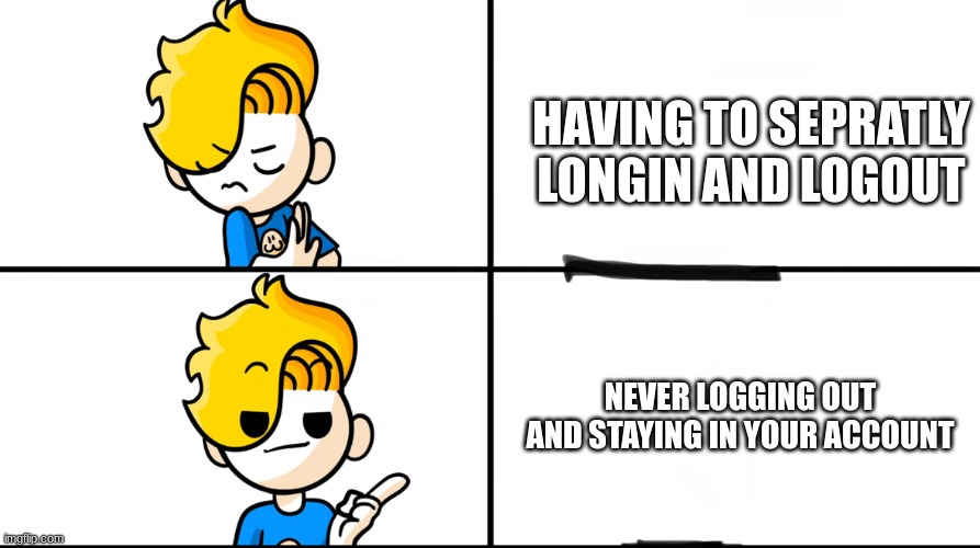 does anyone else do this? | HAVING TO SEPRATLY LONGIN AND LOGOUT; NEVER LOGGING OUT AND STAYING IN YOUR ACCOUNT | image tagged in bryson template,relatable | made w/ Imgflip meme maker