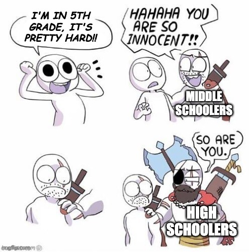 I'M IN 5TH GRADE, IT'S PRETTY HARD!! MIDDLE SCHOOLERS HIGH SCHOOLERS | image tagged in you're so innocent proper text box version | made w/ Imgflip meme maker