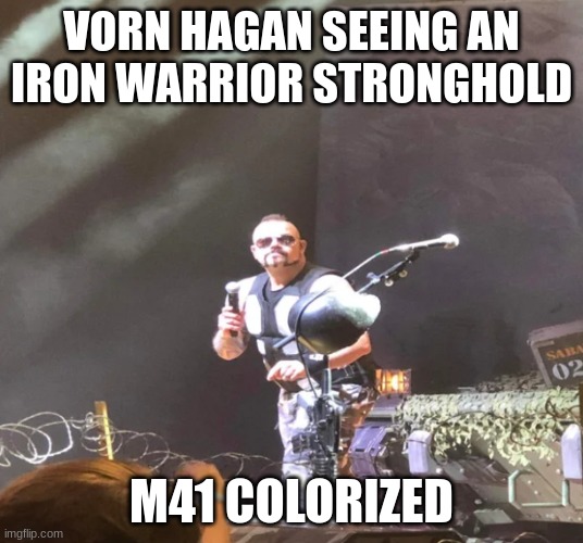 Angry Joakim Brodén | VORN HAGAN SEEING AN IRON WARRIOR STRONGHOLD; M41 COLORIZED | image tagged in angry joakim brod n | made w/ Imgflip meme maker