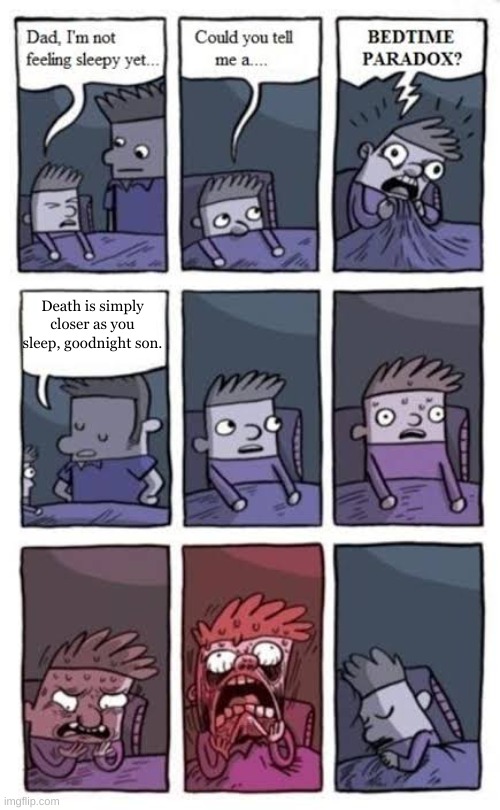 Bedtime paradox | Death is simply closer as you sleep, goodnight son. | image tagged in bedtime paradox | made w/ Imgflip meme maker