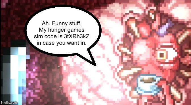 Ah. Funny stuff. My hunger games sim code is 3tXRh3kZ in case you want in. | made w/ Imgflip meme maker