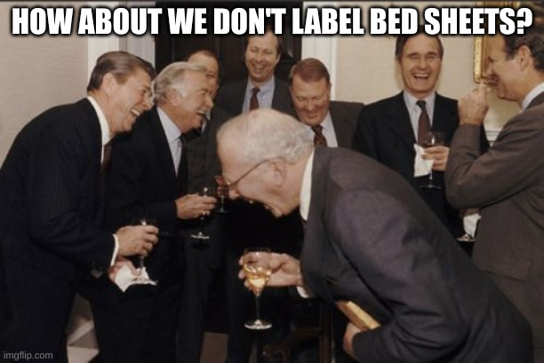 Bed Sheet Label Conspiracy | HOW ABOUT WE DON'T LABEL BED SHEETS? | image tagged in memes,laughing men in suits | made w/ Imgflip meme maker