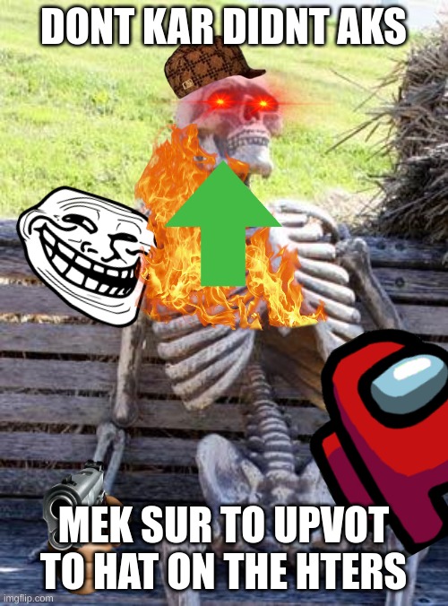 Waiting Skeleton Meme | DONT KAR DIDNT AKS MEK SUR TO UPVOT TO HAT ON THE HTERS | image tagged in memes,waiting skeleton | made w/ Imgflip meme maker