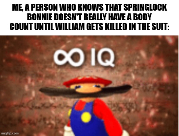 Infinite IQ | ME, A PERSON WHO KNOWS THAT SPRINGLOCK BONNIE DOESN'T REALLY HAVE A BODY COUNT UNTIL WILLIAM GETS KILLED IN THE SUIT: | image tagged in infinite iq | made w/ Imgflip meme maker