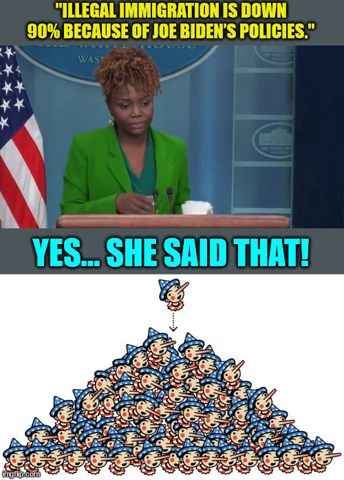 More lies from the WH Press Secretary... | "ILLEGAL IMMIGRATION IS DOWN 90% BECAUSE OF JOE BIDEN’S POLICIES."; YES... SHE SAID THAT! | image tagged in biden,admin,lies | made w/ Imgflip meme maker