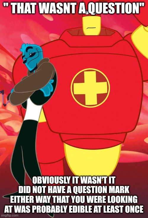 Osmosis Jones and Drix | " THAT WASNT A QUESTION" OBVIOUSLY IT WASN'T IT DID NOT HAVE A QUESTION MARK EITHER WAY THAT YOU WERE LOOKING AT WAS PROBABLY EDIBLE AT LEAS | image tagged in osmosis jones and drix | made w/ Imgflip meme maker