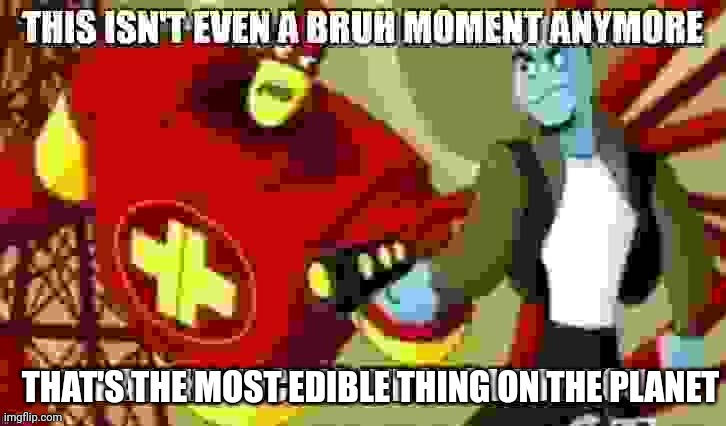 This isn't even a bruh moment anymore | THAT'S THE MOST EDIBLE THING ON THE PLANET | image tagged in this isn't even a bruh moment anymore | made w/ Imgflip meme maker