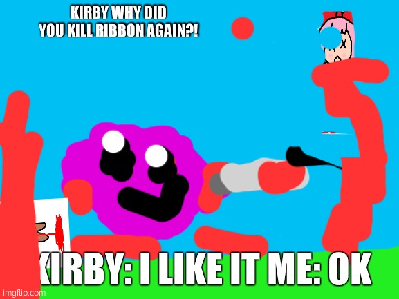 For scribbledemon | KIRBY WHY DID YOU KILL RIBBON AGAIN?! KIRBY: I LIKE IT ME: OK | image tagged in blank white template | made w/ Imgflip meme maker