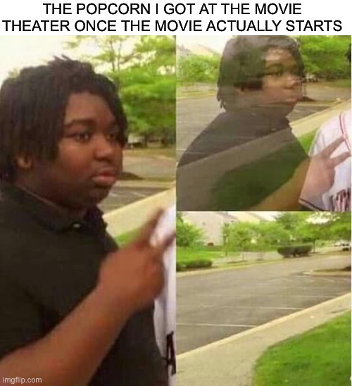 Movie theater popcorn | THE POPCORN I GOT AT THE MOVIE THEATER ONCE THE MOVIE ACTUALLY STARTS | image tagged in disappearing | made w/ Imgflip meme maker