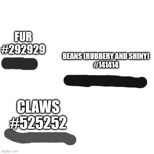 FUR
#292929 BEANS (RUBBERY AND SHINY)
#141414 CLAWS
#525252 | made w/ Imgflip meme maker