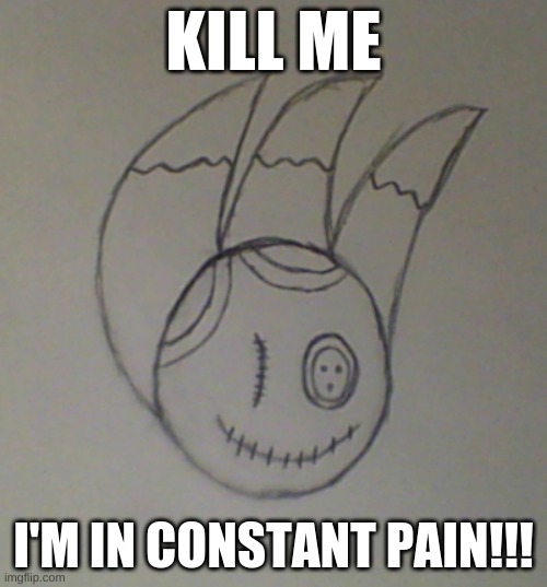 Guys! I turned Sketchy into an Ugly Doll | KILL ME; I'M IN CONSTANT PAIN!!! | image tagged in doll,drawing | made w/ Imgflip meme maker