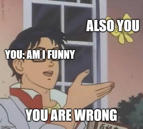 Is This A Pigeon Meme | YOU: AM I FUNNY ALSO YOU YOU ARE WRONG | image tagged in memes,is this a pigeon | made w/ Imgflip meme maker