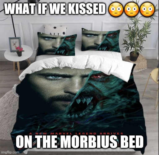 morbius bed | WHAT IF WE KISSED 😳😳😳; ON THE MORBIUS BED | image tagged in morbius bed | made w/ Imgflip meme maker