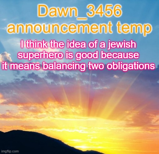 Dawn_3456 announcement | I think the idea of a jewish superhero is good because it means balancing two obligations | image tagged in dawn_3456 announcement | made w/ Imgflip meme maker