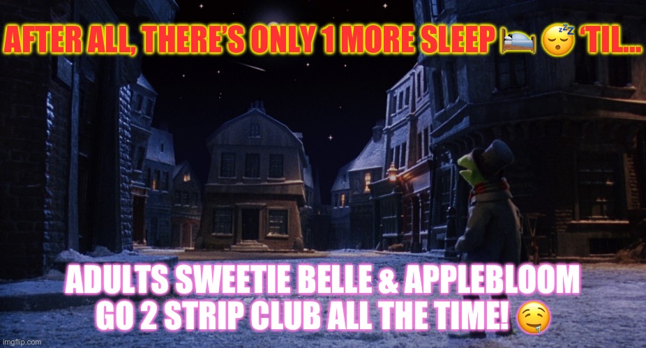 Muppet Christmas Carol Kermit One More Sleep | AFTER ALL, THERE’S ONLY 1 MORE SLEEP 🛌 😴 ‘TIL…; ADULTS SWEETIE BELLE & APPLEBLOOM GO 2 STRIP CLUB ALL THE TIME! 🤤 | image tagged in muppet christmas carol kermit one more sleep | made w/ Imgflip meme maker