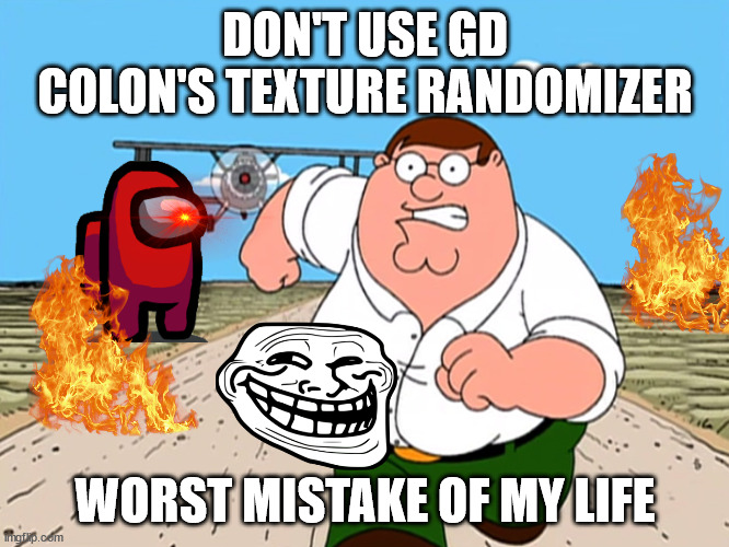 colon | DON'T USE GD COLON'S TEXTURE RANDOMIZER; WORST MISTAKE OF MY LIFE | image tagged in peter griffin running away | made w/ Imgflip meme maker