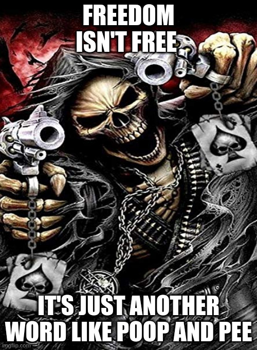 MURICA | FREEDOM ISN'T FREE; IT'S JUST ANOTHER WORD LIKE POOP AND PEE | image tagged in badass skeleton with guns | made w/ Imgflip meme maker