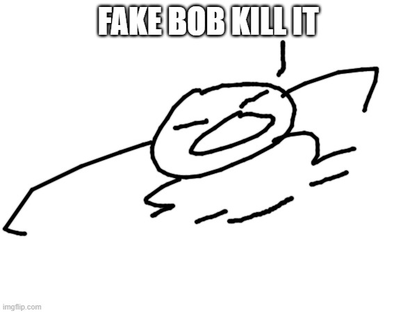 FAKE BOB KILL IT | made w/ Imgflip meme maker