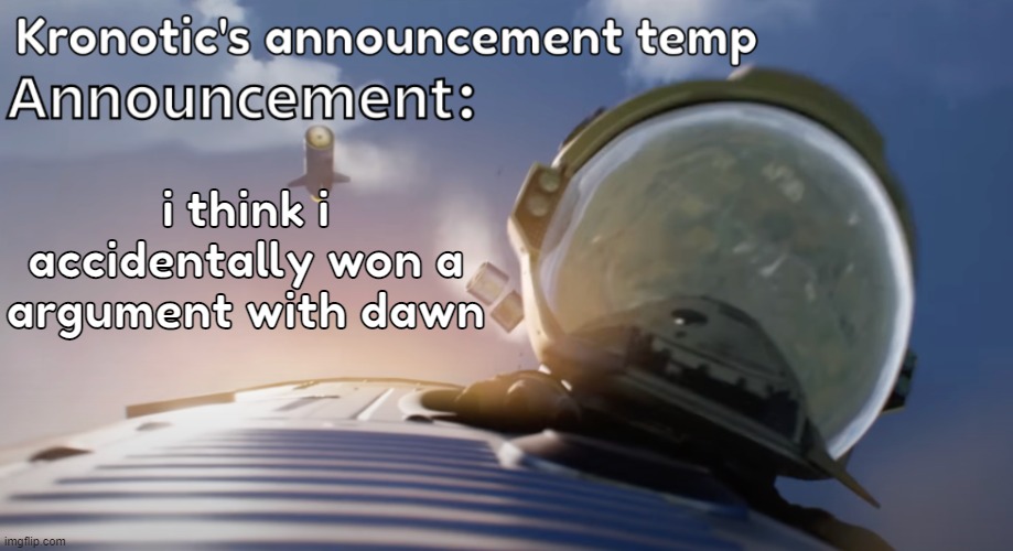 i did it? | i think i accidentally won a argument with dawn | image tagged in kronotic's announcement temp 2 | made w/ Imgflip meme maker
