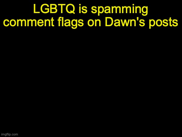drizzy text temp | LGBTQ is spamming comment flags on Dawn's posts | image tagged in drizzy text temp | made w/ Imgflip meme maker