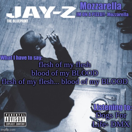 The Blueprint | flesh of my flesh blood of my BLOOD
flesh of my flesh... blood of my BLOOD; Dogs For Life- DMX | image tagged in the blueprint | made w/ Imgflip meme maker