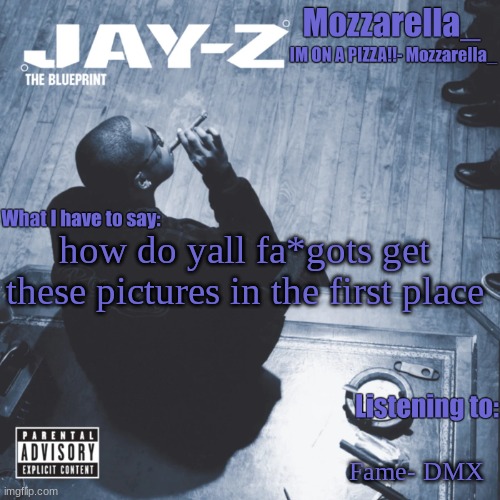 The Blueprint | how do yall fa*gots get these pictures in the first place; Fame- DMX | image tagged in the blueprint | made w/ Imgflip meme maker