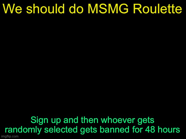Bet.- Bill_Cipher | We should do MSMG Roulette; Sign up and then whoever gets randomly selected gets banned for 48 hours | image tagged in drizzy text temp | made w/ Imgflip meme maker