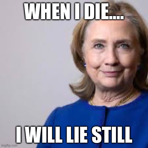 WHEN I DIE…. I WILL LIE STILL | image tagged in hillary clinton,republicans,donald trump | made w/ Imgflip meme maker