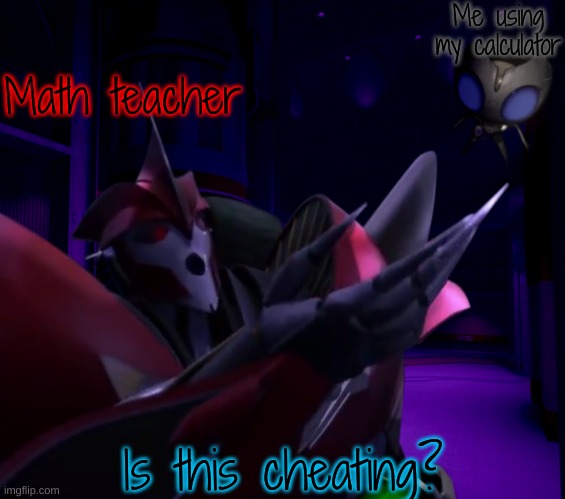 Is this Laserbeak? | Math teacher Me using my calculator Is this cheating? | image tagged in is this laserbeak | made w/ Imgflip meme maker