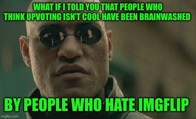 Matrix Morpheus | WHAT IF I TOLD YOU THAT PEOPLE WHO THINK UPVOTING ISN’T COOL HAVE BEEN BRAINWASHED; BY PEOPLE WHO HATE IMGFLIP | image tagged in memes,matrix morpheus | made w/ Imgflip meme maker