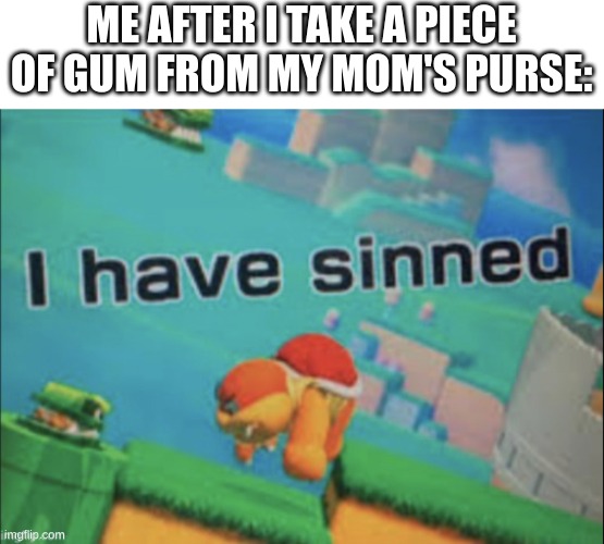 I don't even know what to tag | ME AFTER I TAKE A PIECE OF GUM FROM MY MOM'S PURSE: | image tagged in i have sinned,childhood,memes,relatable,funny | made w/ Imgflip meme maker