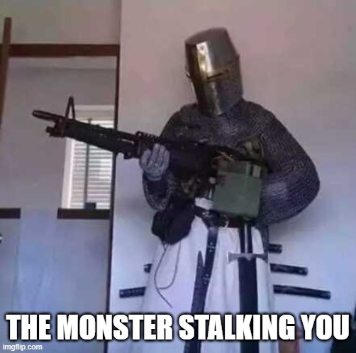 Crusader knight with M60 Machine Gun | THE MONSTER STALKING YOU | image tagged in crusader knight with m60 machine gun | made w/ Imgflip meme maker