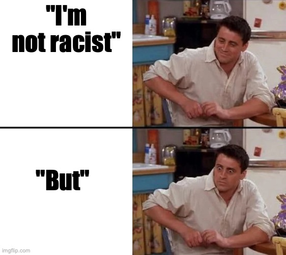 Ruh Roh | "I'm not racist"; "But" | image tagged in surprised joey,memes,racism | made w/ Imgflip meme maker