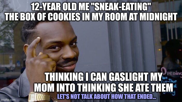 Those Midnight Snacks DO Be Hittin' Different Though | 12-YEAR OLD ME "SNEAK-EATING" THE BOX OF COOKIES IN MY ROOM AT MIDNIGHT; THINKING I CAN GASLIGHT MY MOM INTO THINKING SHE ATE THEM; LET'S NOT TALK ABOUT HOW THAT ENDED... | image tagged in memes,roll safe think about it | made w/ Imgflip meme maker