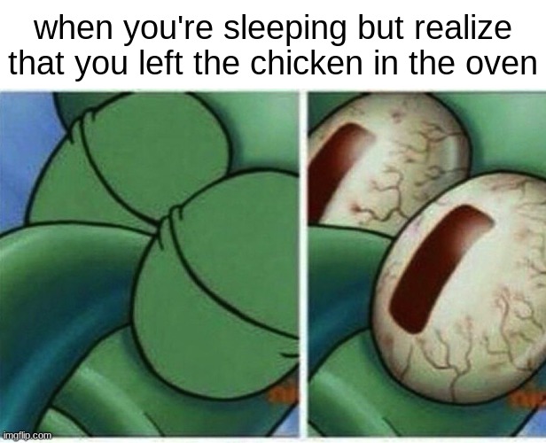 OH SHOOT THE HOUSE IS GONE- | when you're sleeping but realize that you left the chicken in the oven | image tagged in squidward | made w/ Imgflip meme maker