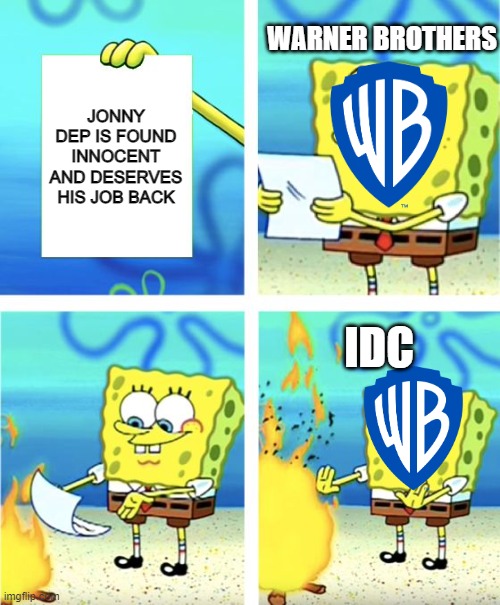 Spongebob Burning Paper | WARNER BROTHERS; JONNY DEP IS FOUND INNOCENT AND DESERVES HIS JOB BACK; IDC | image tagged in spongebob burning paper | made w/ Imgflip meme maker
