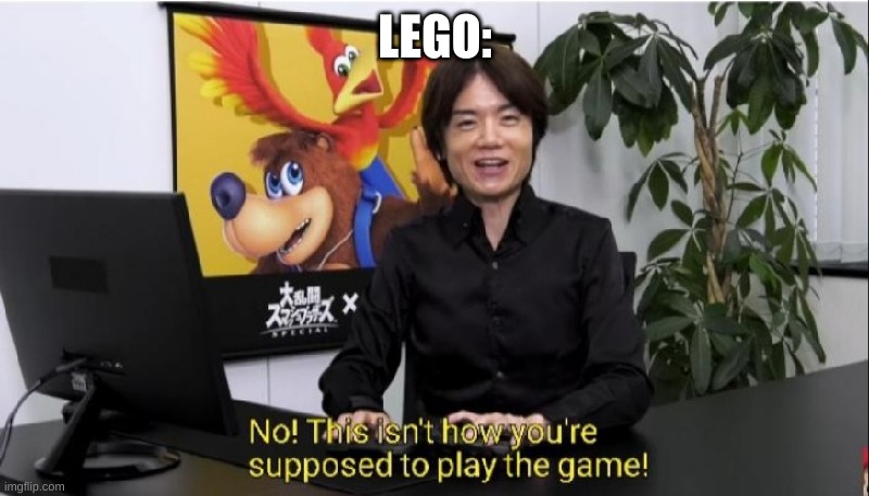 This isn't how you're supposed to play the game! | LEGO: | image tagged in this isn't how you're supposed to play the game | made w/ Imgflip meme maker