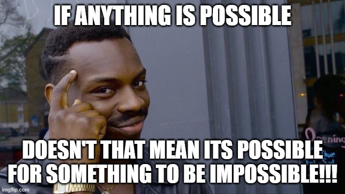 Roll Safe Think About It Meme | IF ANYTHING IS POSSIBLE; DOESN'T THAT MEAN ITS POSSIBLE FOR SOMETHING TO BE IMPOSSIBLE!!! | image tagged in memes,roll safe think about it | made w/ Imgflip meme maker