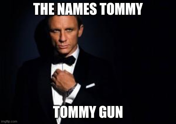 james bond | THE NAMES TOMMY TOMMY GUN | image tagged in james bond | made w/ Imgflip meme maker