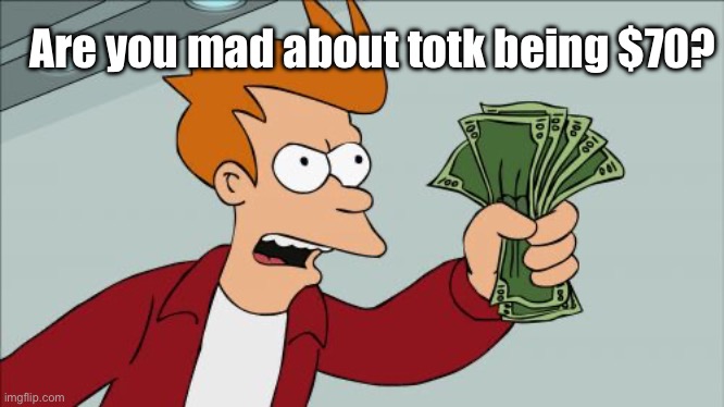 Most expensive on switch… | Are you mad about totk being $70? | image tagged in memes,shut up and take my money fry | made w/ Imgflip meme maker