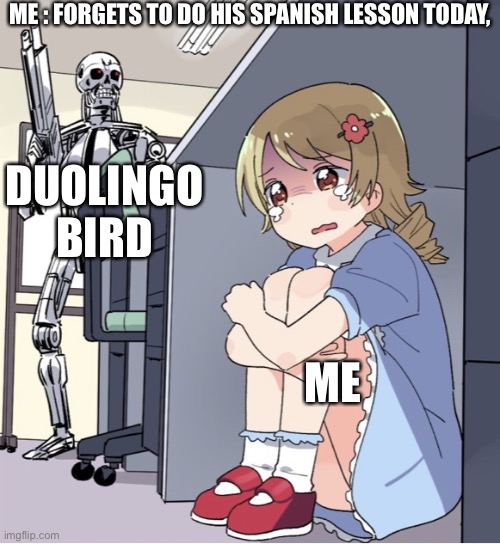 Anime Girl Hiding from Terminator | ME : FORGETS TO DO HIS SPANISH LESSON TODAY, DUOLINGO BIRD; ME | image tagged in anime girl hiding from terminator | made w/ Imgflip meme maker