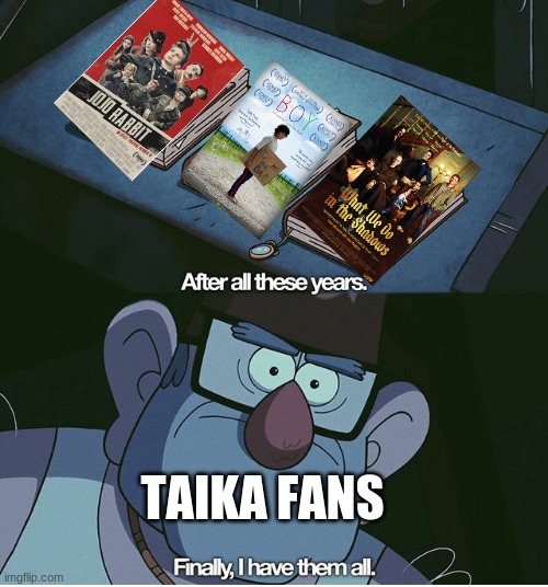 there are more but these are my faves | TAIKA FANS | image tagged in finally i have them all | made w/ Imgflip meme maker
