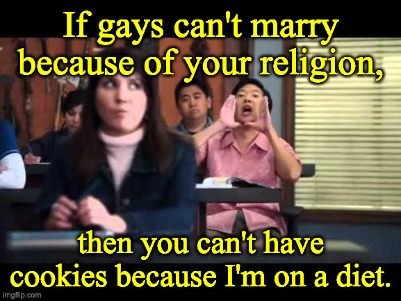 ha gay | If gays can't marry because of your religion, then you can't have cookies because I'm on a diet. | image tagged in ha gay | made w/ Imgflip meme maker