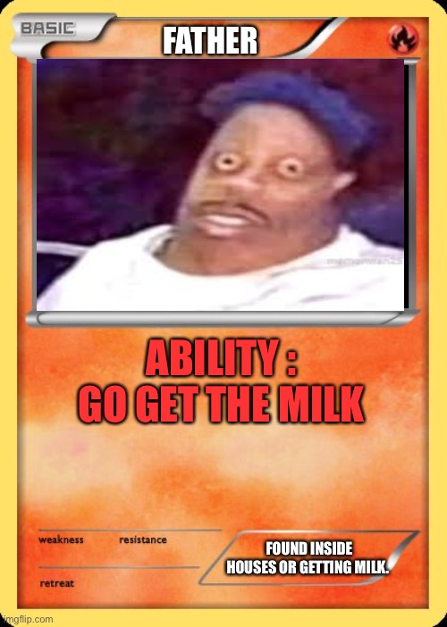 Blank Pokemon Card | FATHER; ABILITY : GO GET THE MILK; FOUND INSIDE HOUSES OR GETTING MILK. | image tagged in blank pokemon card | made w/ Imgflip meme maker